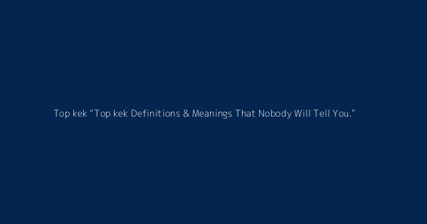Top kek Definitions & Meanings That Nobody Will Tell You.